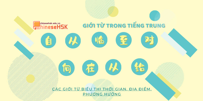 Giới từ trong tiếng Trung chỉ thời gian, địa điểm, phương hướng