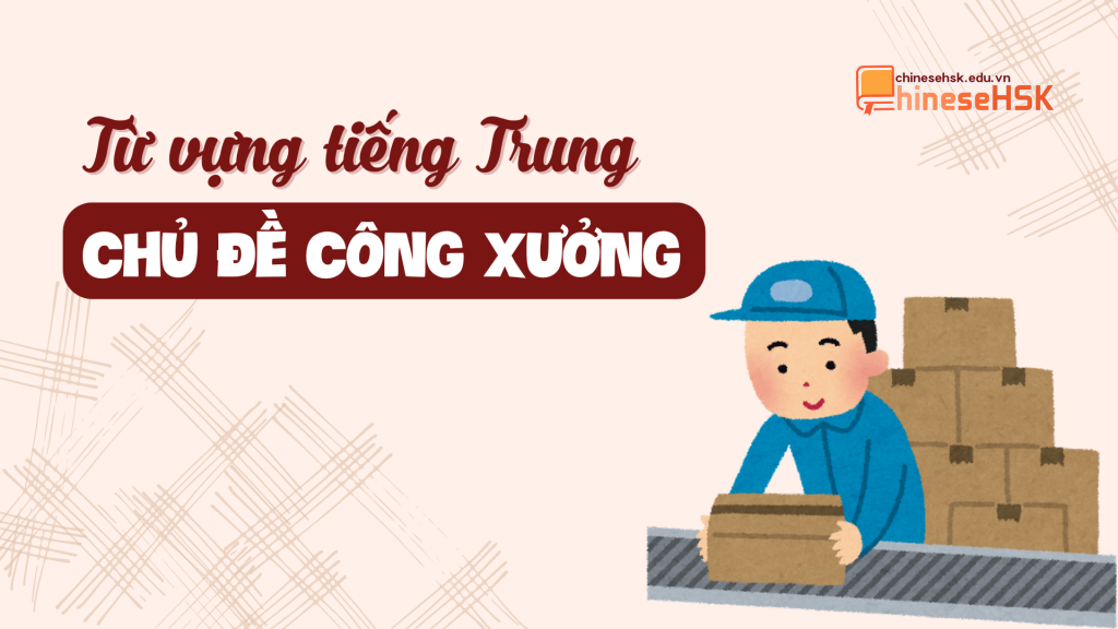 Từ vựng tiếng Trung về chủ đề công xưởng