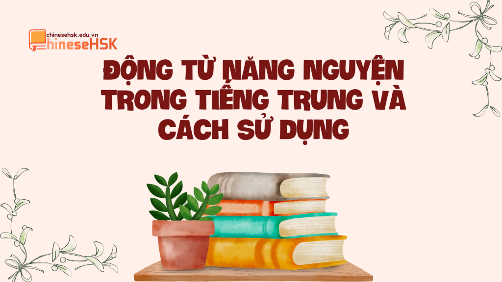 ĐỘNG TỪ NĂNG NGUYỆN TRONG TIẾNG TRUNG VÀ CÁCH SỬ DỤNG