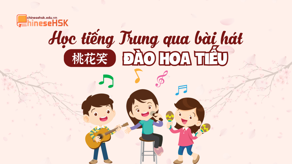 HỌC TIẾNG TRUNG QUA BÀI HÁT: "ĐÀO HOA TIẾU"