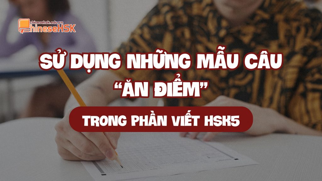 Sử dụng những mẫu câu "ăn điểm" trong phần viết HSK5