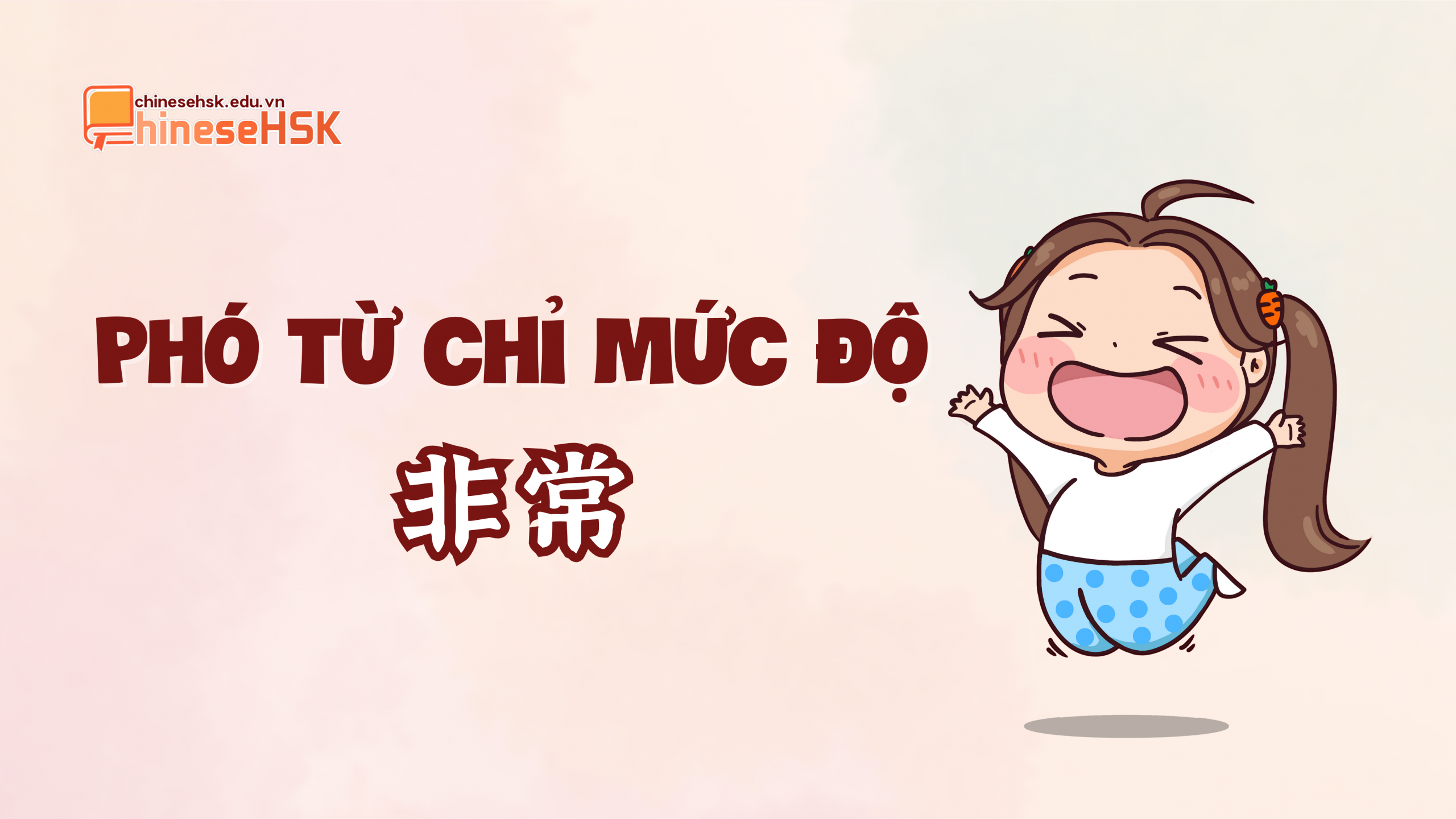 PHÓ TỪ CHỈ MỨC ĐỘ TRONG TIẾNG TRUNG 3 Phó từ chỉ mức độ "非常“