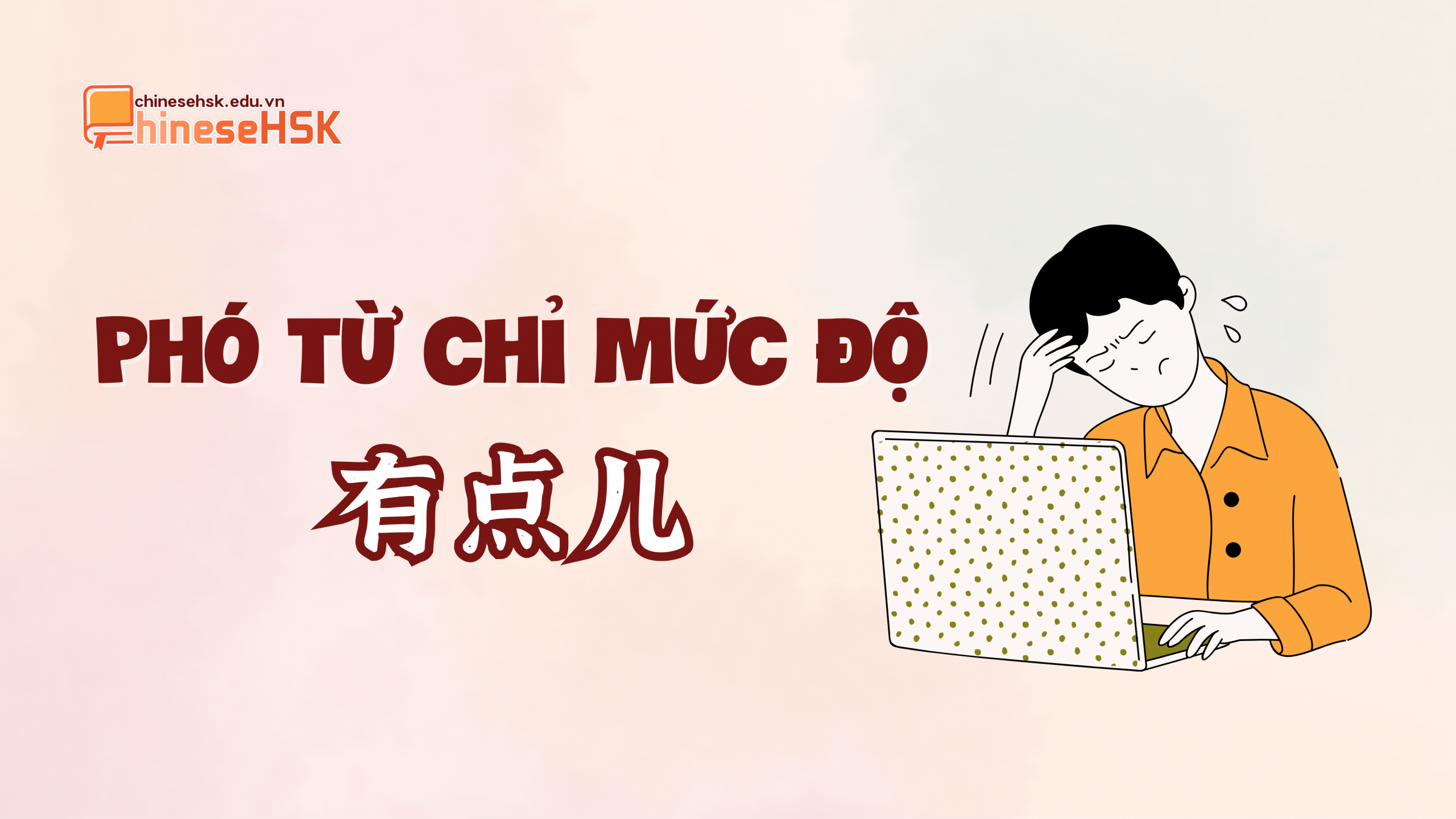 PHÓ TỪ CHỈ MỨC ĐỘ TRONG TIẾNG TRUNG 7 Phó từ chỉ mức độ "有点儿“