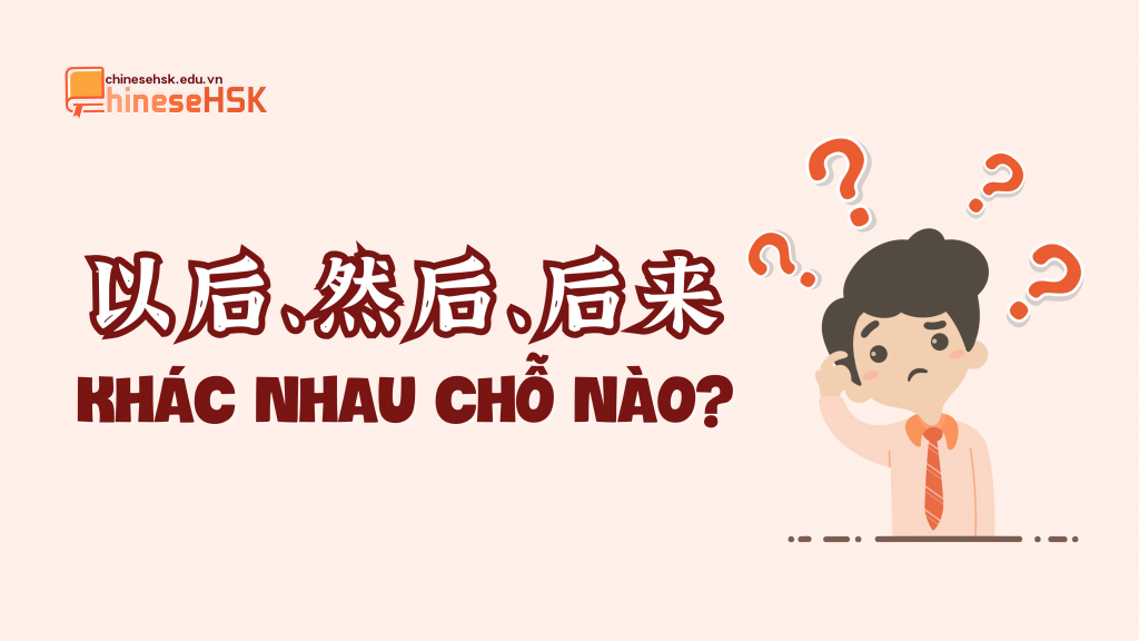 以后、然后、后来 khác nhau chỗ nào?