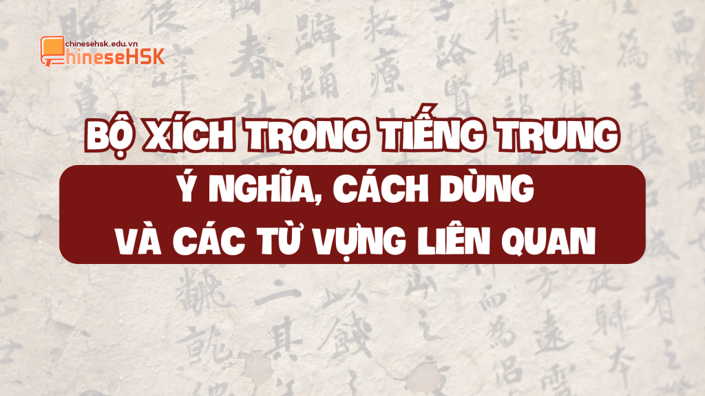 BỘ XÍCH TRONG TIẾNG TRUNG: Ý NGHĨA, CÁCH DÙNG VÀ CÁC TỪ VỰNG LIÊN QUAN
