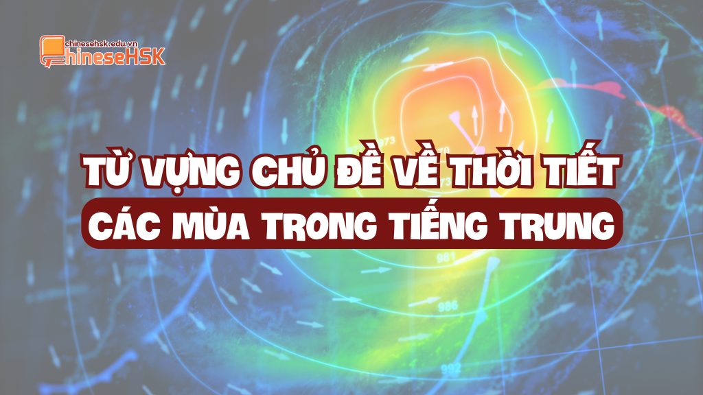 TỪ VỰNG CHỦ ĐỀ VỀ THỜI TIẾT - CÁC MÙA TRONG TIẾNG TRUNG