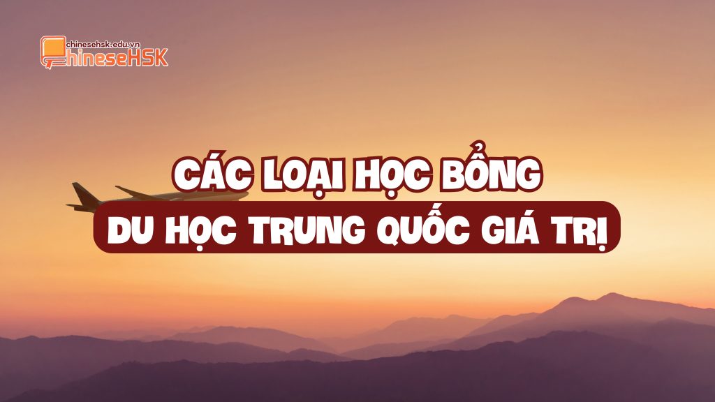 CÁC LOẠI HỌC BỔNG DU HỌC TRUNG QUỐC GIÁ TRỊ