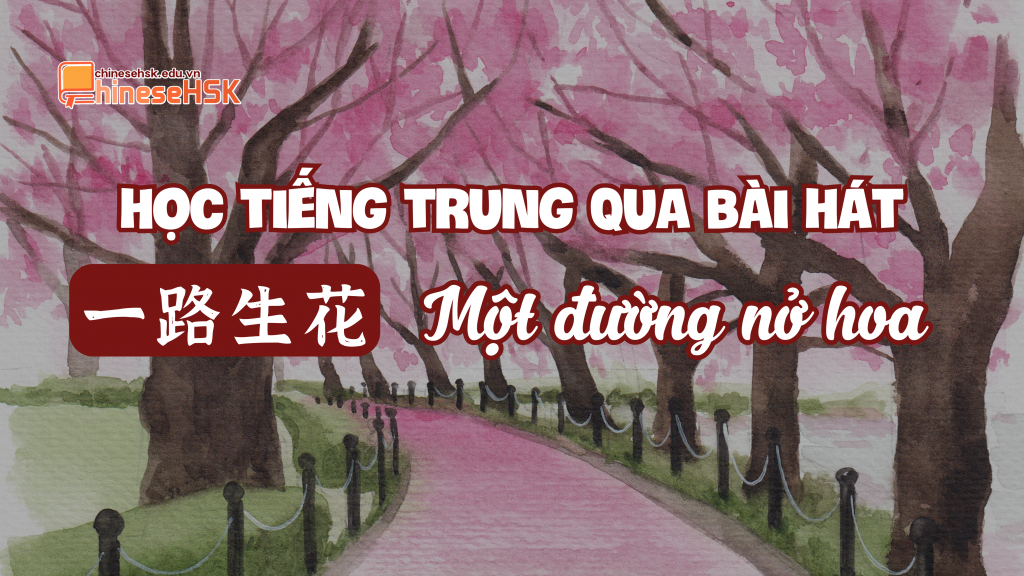 Học tiếng Trung qua bài hát "Một đường nở hoa"