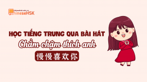 Học tiếng Trung qua bài hát "Chầm chậm thích anh"