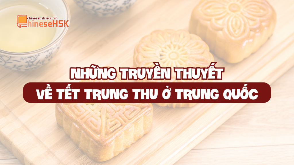NHỮNG TRUYỀN THUYẾT VỀ TẾT TRUNG THU Ở TRUNG QUỐC