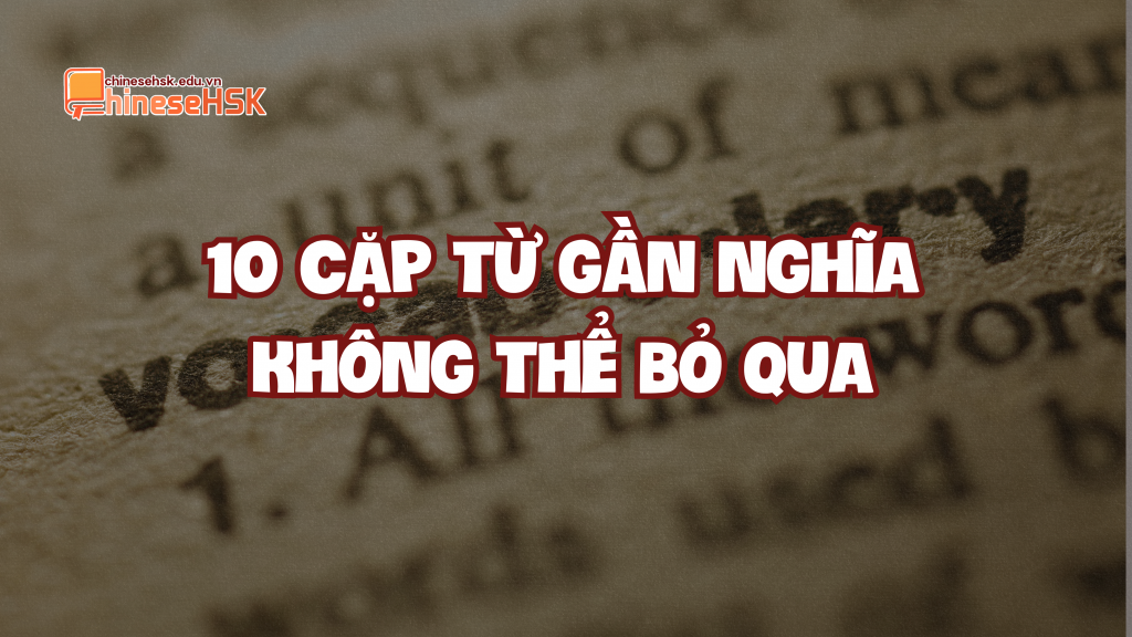 10 cặp từ gần nghĩa không thể bỏ qua