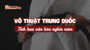 Võ thuật Trung Quốc - Tinh hoa văn hóa nghìn năm