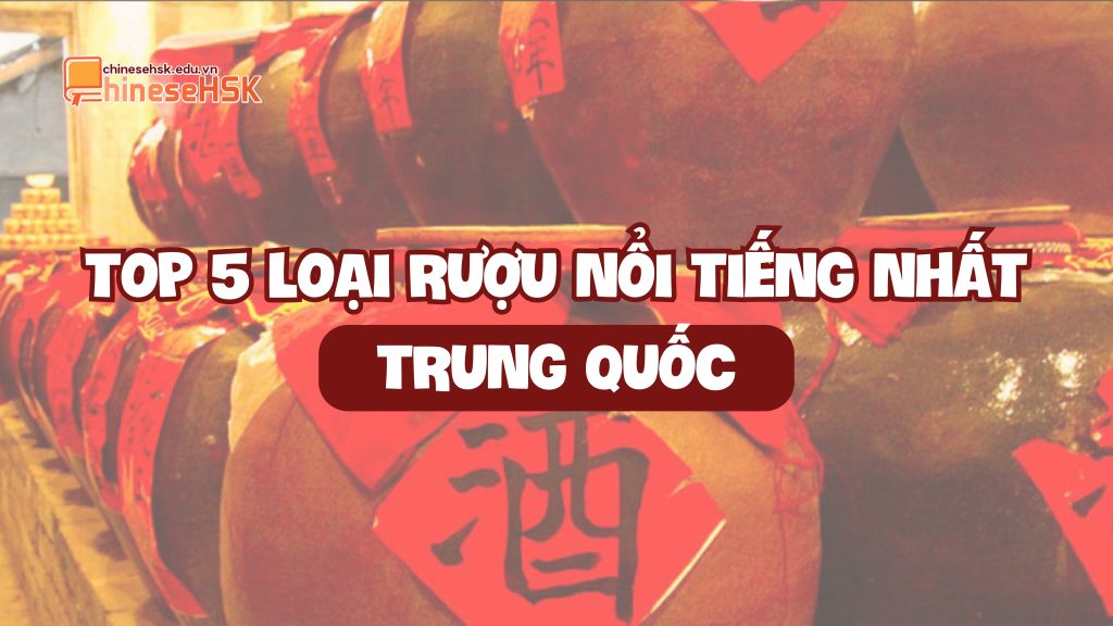 TOP 5 LOẠI RƯỢU NỔI TIẾNG NHẤT TRUNG QUỐC