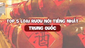 TOP 5 LOẠI RƯỢU NỔI TIẾNG NHẤT TRUNG QUỐC