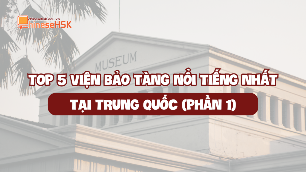TOP 5 VIỆN BẢO TÀNG NỔI TIẾNG NHẤT TẠI TRUNG QUỐC (PHẦN 1)