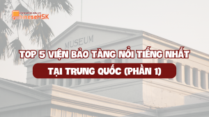 TOP 5 VIỆN BẢO TÀNG NỔI TIẾNG NHẤT TẠI TRUNG QUỐC (PHẦN 1)