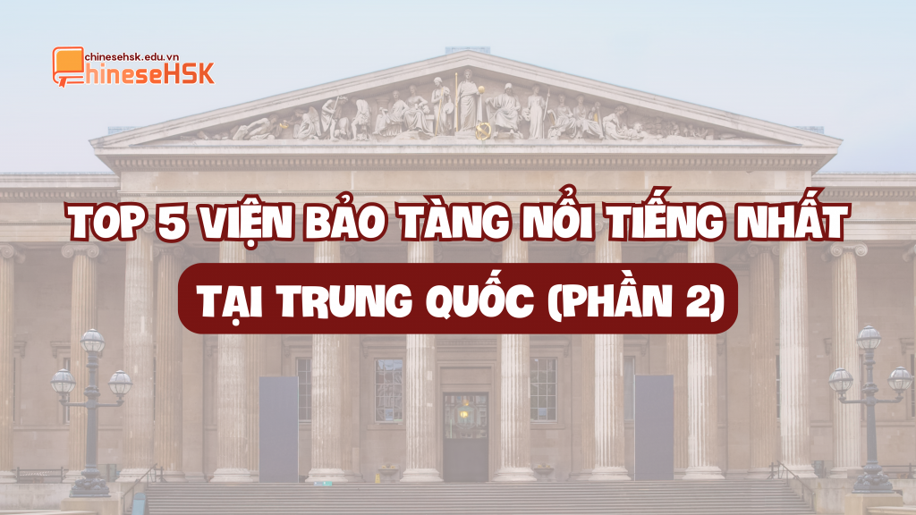 TOP 5 VIỆN BẢO TÀNG NỔI TIẾNG NHẤT TẠI TRUNG QUỐC (PHẦN 2)