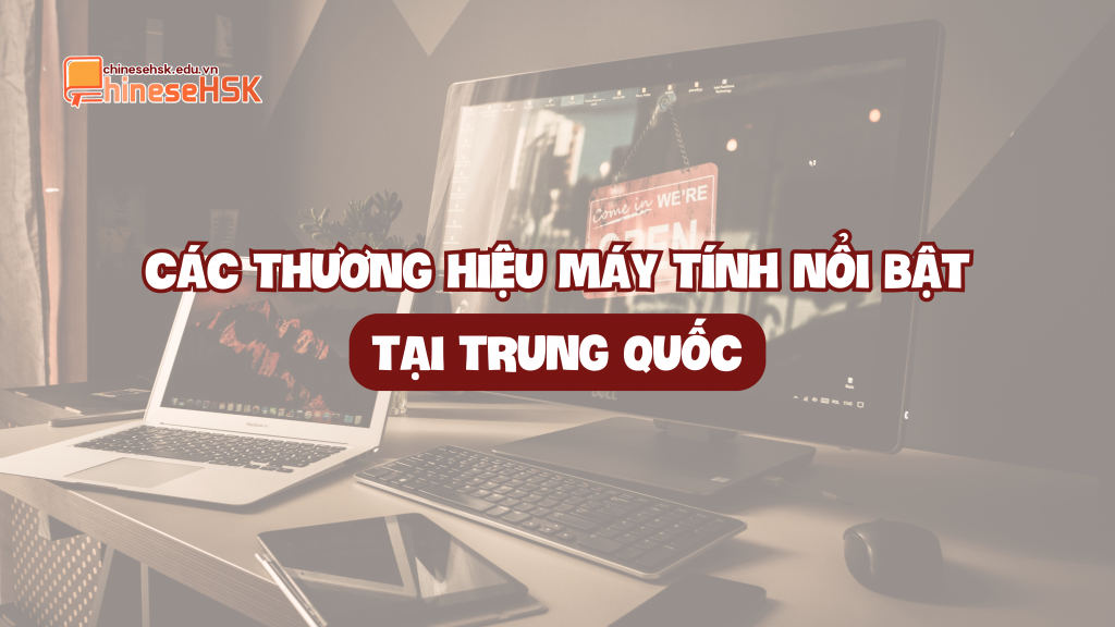 CÁC THƯƠNG HIỆU MÁY TÍNH NỔI BẬT TẠI TRUNG QUỐC