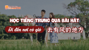 Học tiếng Trung qua bài hát "Đi đến nơi có gió"
