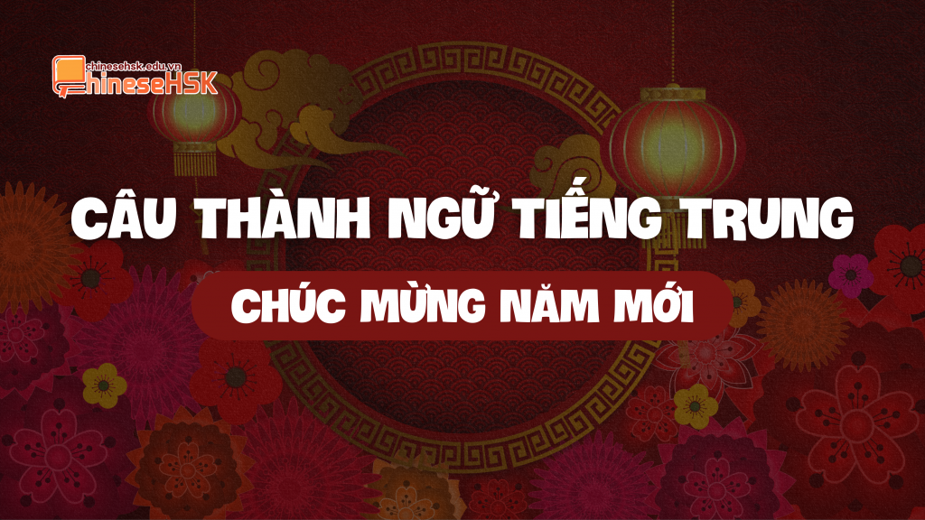 CÁC CÂU THÀNH NGỮ TIẾNG TRUNG CHÚC MỪNG NĂM MỚI 1 Các câu thành ngữ tiếng Trung chúc mừng năm mới