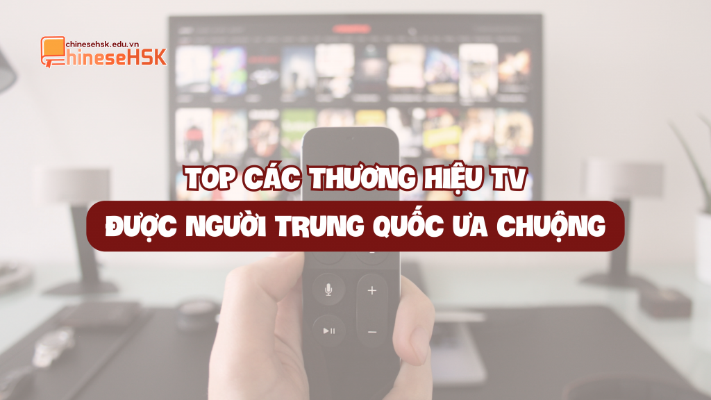 TOP CÁC THƯƠNG HIỆU TV ĐƯỢC NGƯỜI TRUNG QUỐC ƯA CHUỘNG