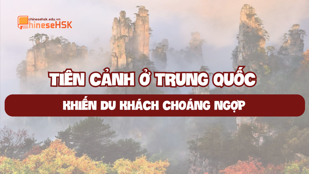 TIÊN CẢNH Ở TRUNG QUỐC KHIẾN DU KHÁCH CHOÁNG NGỢP