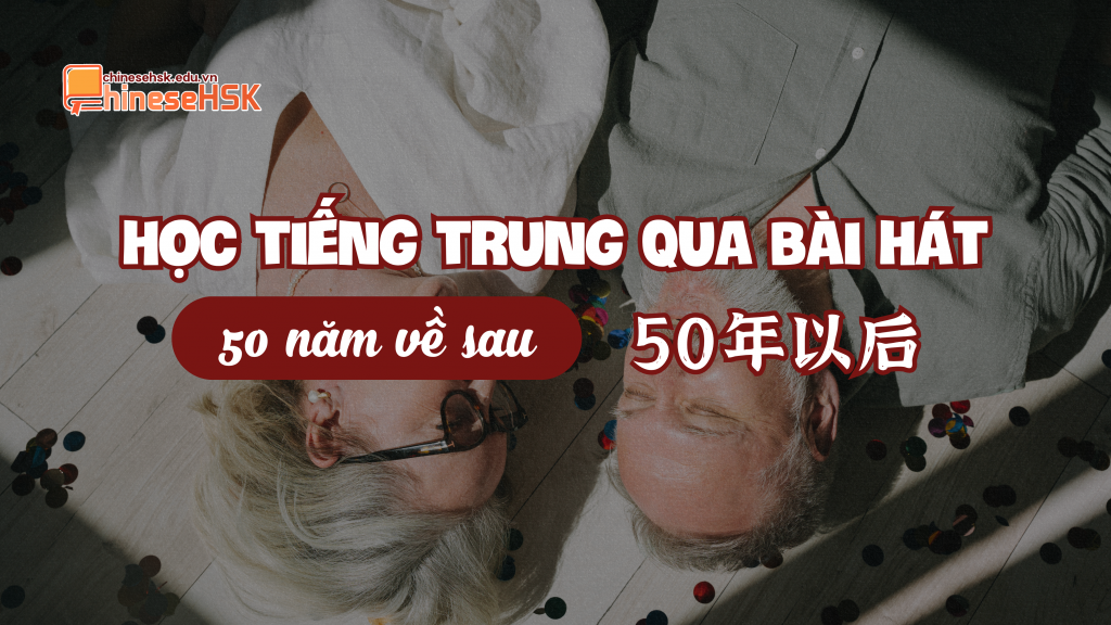 Học tiếng Trung qua bài hát "50 năm về sau"