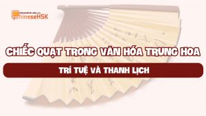CHIẾC QUẠT TRONG VĂN HÓA TRUNG HOA: TRÍ TUỆ VÀ THANH LỊCH